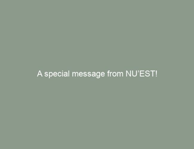 A special message from NU’EST!