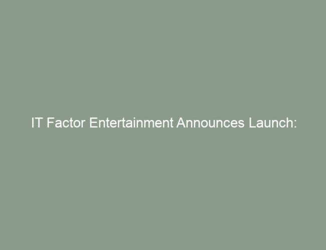 IT Factor Entertainment Announces Launch: “Bringing a New Global Pop Sound to the World“
