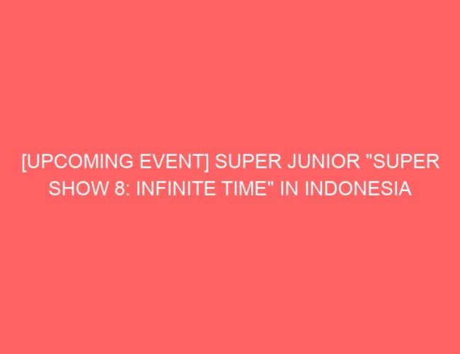 [UPCOMING EVENT] SUPER JUNIOR “SUPER SHOW 8: INFINITE TIME” IN INDONESIA