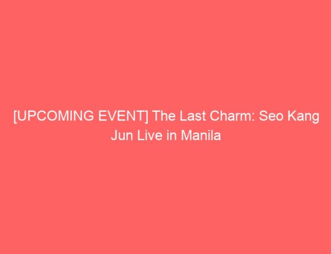 [UPCOMING EVENT] The Last Charm: Seo Kang Jun Live in Manila